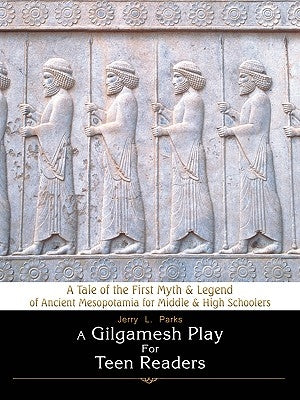 A Gilgamesh Play for Teen Readers: A Tale of the First Myth & Legend of Ancient Mesopotamia for Middle & High Schoolers by Parks, Jerry L.