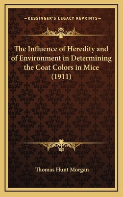 The Influence of Heredity and of Environment in Determining the Coat Colors in Mice (1911) by Morgan, Thomas Hunt