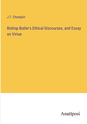 Bishop Butler's Ethical Discourses, and Essay on Virtue by Champlin, J. T.
