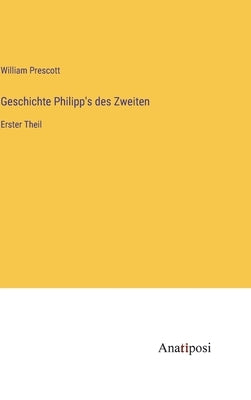 Geschichte Philipp's des Zweiten: Erster Theil by Prescott, William