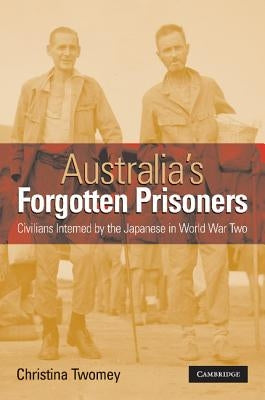 Australia's Forgotten Prisoners: Civilians Interned by the Japanese in World War Two by Twomey, Christina