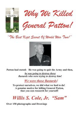 Why We Killed Patton!: The Best Kept Secret Of World War Two! by Cole, Willis Samuel, Jr.
