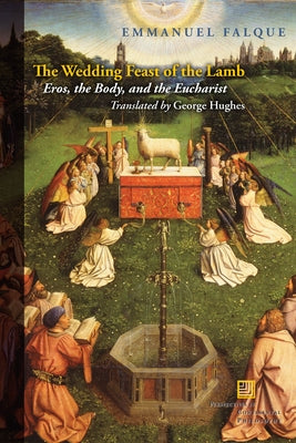 The Wedding Feast of the Lamb: Eros, the Body, and the Eucharist by Falque, Emmanuel