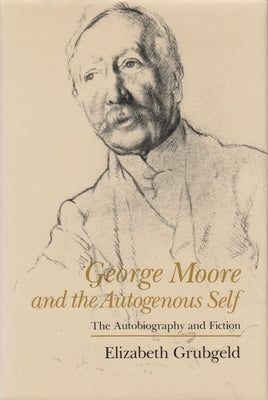 George Moore and the Autogenous Self: The Autobiography and Fiction by Grubgeld, Elizabeth