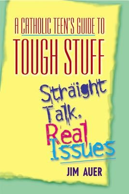 Catholic Teen's Guide to Tough Stuff: Straight Talk, Real Issues by Auer, Jim