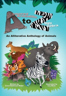 Armored Armadillo to Zippy Zebra: An Alliterative Anthology of Animals by Baker, Carol Robinson