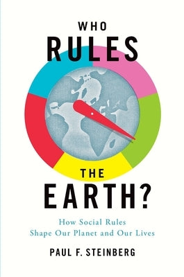 Who Rules the Earth?: How Social Rules Shape Our Planet and Our Lives by Steinberg, Paul F.
