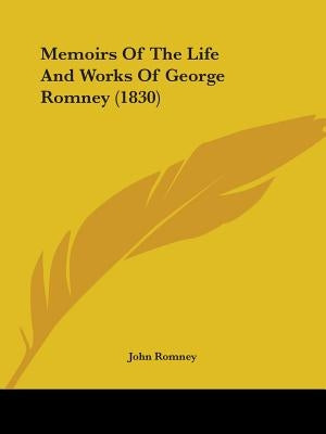 Memoirs Of The Life And Works Of George Romney (1830) by Romney, John