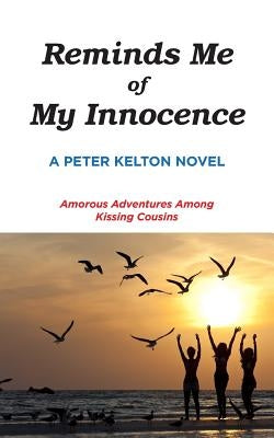 Reminds Me of My Innocence: Amorous Adventures Among Kissing Cousins by Kelton, Peter