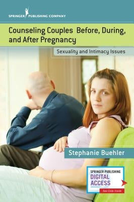 Counseling Couples Before, During, and After Pregnancy: Sexuality and Intimacy Issues by Buehler, Stephanie
