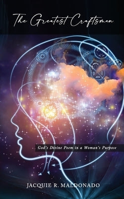 The Greatest Craftsman: God's Divine Poem in a Woman's Purpose by Maldonado, Jacquie R.