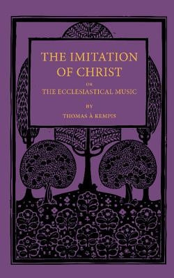The Imitation of Christ; Or, the Ecclesiastical Music by A'Kempis, Thomas