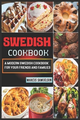 Swedish Cookbook: A Modern Swedish Cookbook For Your Friends And Families by Samuelson, Marcus