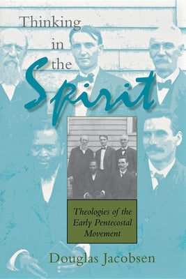Thinking in the Spirit: Theologies of the Early Pentecostal Movement by Jacobsen, Douglas