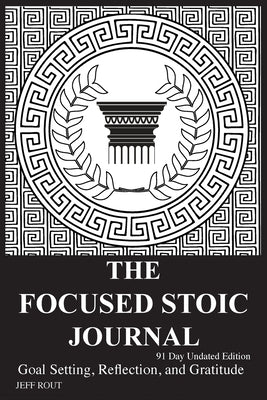 The Focused Stoic Journal 91 Day Undated Edition: Goal Setting, Reflection, and Gratitude by Rout, Jeff M.