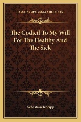 The Codicil to My Will for the Healthy and the Sick by Kneipp, Sebastian