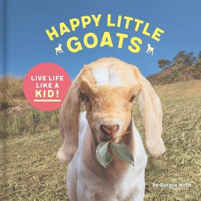 Happy Little Goats: Live Life Like a Kid! (Cute Animal Books, Animal Photo Book, Farm Animal Books) by Hirth, Soraya
