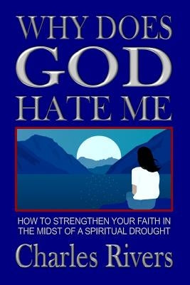 Why Does God Hate Me: How to Strengthen Your Faith in the Midst of a Spiritual Drought by Rivers, Charles