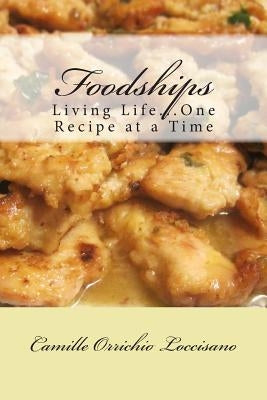 Foodships: Living Life...One Recipe at a Time. by Orrichio Loccisano, Camille