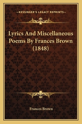 Lyrics And Miscellaneous Poems By Frances Brown (1848) by Brown, Frances