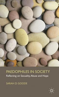 Paedophiles in Society: Reflecting on Sexuality, Abuse and Hope by Goode, S.