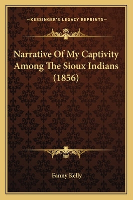 Narrative of My Captivity Among the Sioux Indians (1856) by Kelly, Fanny