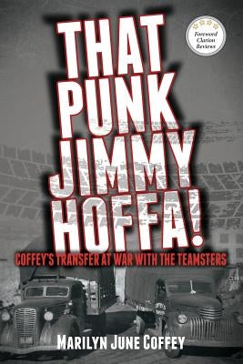 That Punk Jimmy Hoffa: Coffey's Transfer at War with the Teamsters by Coffey, Marilyn June