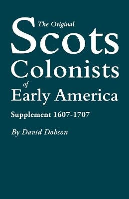The Original Scots Colonists of Early America: Supplement 1607-1707 by Dobson, David