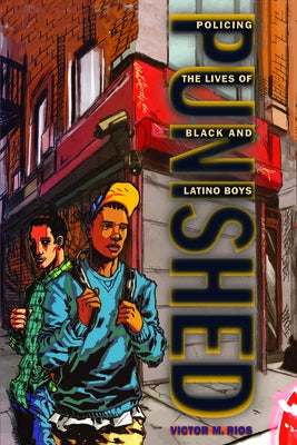 Punished: Policing the Lives of Black and Latino Boys by Rios, Victor M.