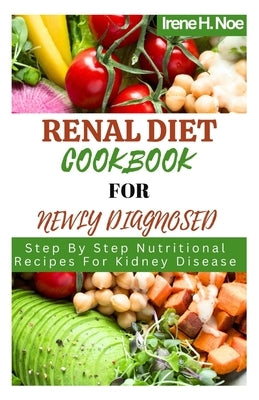 Renal Diet Cookbook For Newly Diagnosed: Step By Step Nutritional Recipes For Kidney Disease by Noe, Irene H.