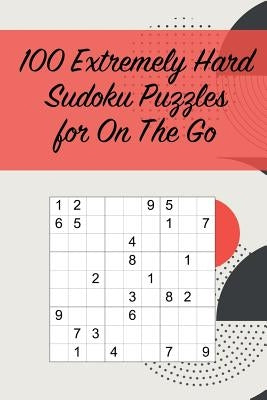 100 Extremely Hard Sudoku Puzzles for On The Go: Suitable for Sudoku Experts / Great for Traveling /Includes Solutions by Sharpened Pencil Press