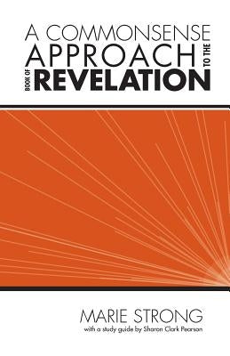 A Commonsense Approach to the Book of Revelation by Strong, Marie