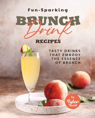Fun-Sparking Brunch Drink Recipes: Tasty Drinks That Embody the Essence of Brunch by Sweet, Tyler
