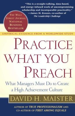 Practice What You Preach: What Managers Must Do to Create a High Achievement Culture by Maister, David H.