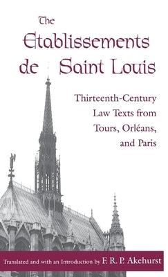 The Etablissements de Saint Louis: Thirteenth-Century Law Texts from Tours, Orléans, and Paris by Akehurst, F. R. P.