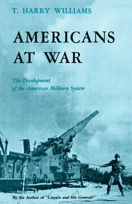 Americans at War: The Development of the American Military System by Williams, T. Harry