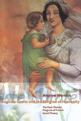 Auguste Comte and the Religion of Humanity: The Post-Theistic Program of French Social Theory by Wernick, Andrew