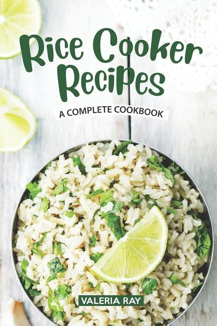 Rice Cooker Recipes: A Complete Cookbook by Ray, Valeria