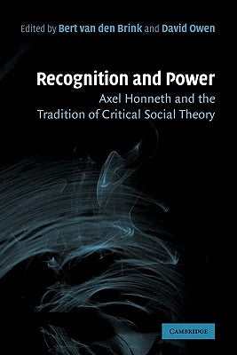 Recognition and Power: Axel Honneth and the Tradition of Critical Social Theory by Van Den Brink, Bert