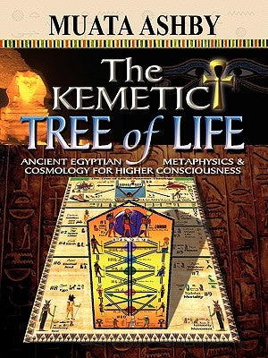 The Kemetic Tree of Life Ancient Egyptian Metaphysics and Cosmology for Higher Consciousness by Ashby, Muata