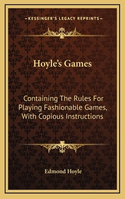 Hoyle's Games: Containing the Rules for Playing Fashionable Games, with Copious Instructions by Hoyle, Edmond