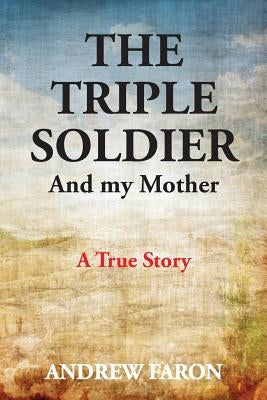 The Triple Soldier: And My Mother by Faron, Andrew