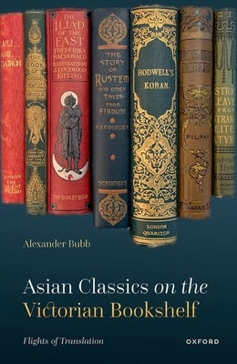 Asian Classics on the Victorian Bookshelf: Flights of Translation by Bubb, Alexander
