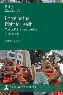 Litigating the Right to Health: Courts, Politics, and Justice in Indonesia by Rosser, Andrew