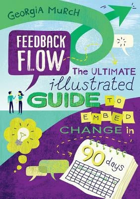 Feedback Flow: The ultimate illustrated guide to embed change in 90 days by Murch, Georgia