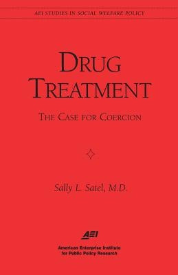 Drug Treatment: The Case for Coercion (Aei Studies in Social Welfare Policy) by Satel, Sally L.