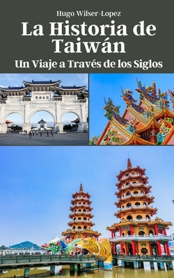 La Historia de Taiwán: Un Viaje a Través de los Siglos by Wilser-Lopez, Hugo