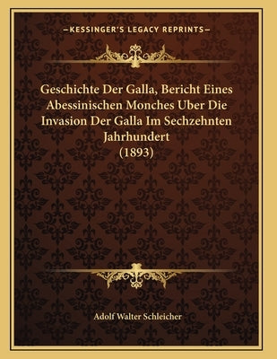 Geschichte Der Galla, Bericht Eines Abessinischen Monches Uber Die Invasion Der Galla Im Sechzehnten Jahrhundert (1893) by Schleicher, Adolf Walter