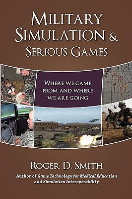 Military Simulation & Serious Games: Where We Came from and Where We Are Going by Smith, Roger D.