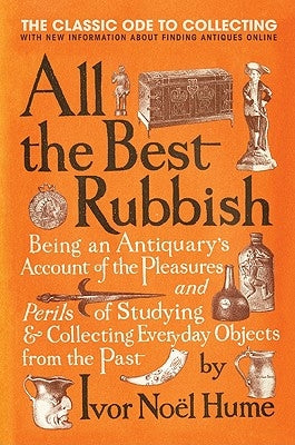 All the Best Rubbish: The Classic Ode to Collecting by Noel Hume, Ivor